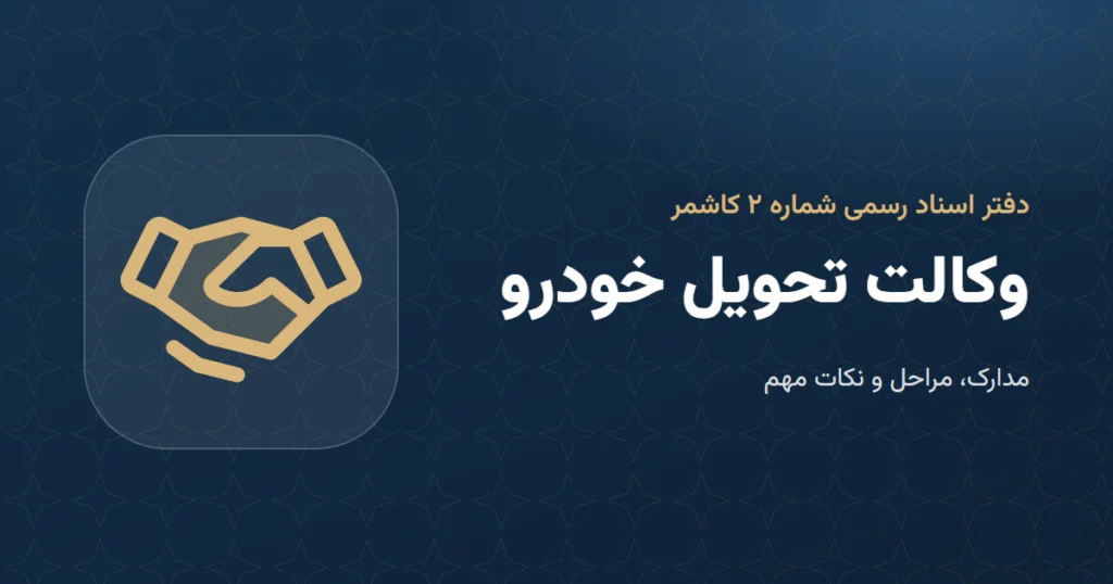 وکالت تحویل خودرو: مدارک و مراحل در دفتر اسناد رسمی ۲ کاشمر