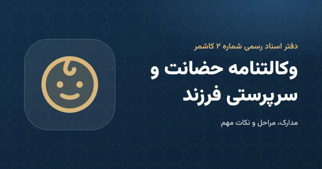 وکالتنامه حضانت فرزند: مدارک و مراحل در دفتر اسناد رسمی ۲ کاشمر