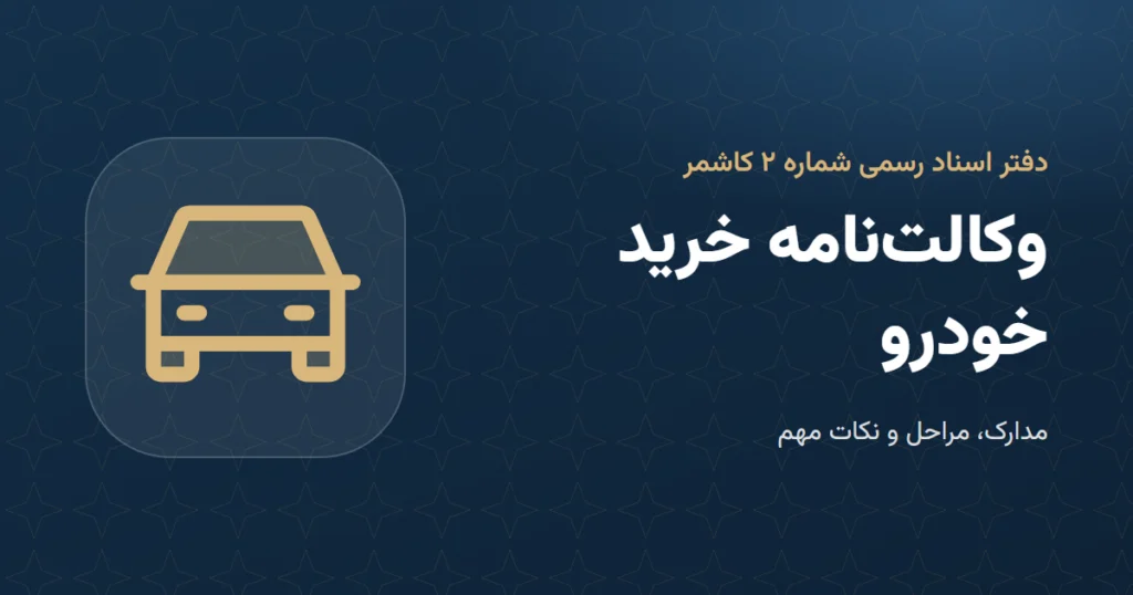 وکالتنامه خرید خودرو: مدارک و مراحل در دفتر اسناد رسمی ۲ کاشمر