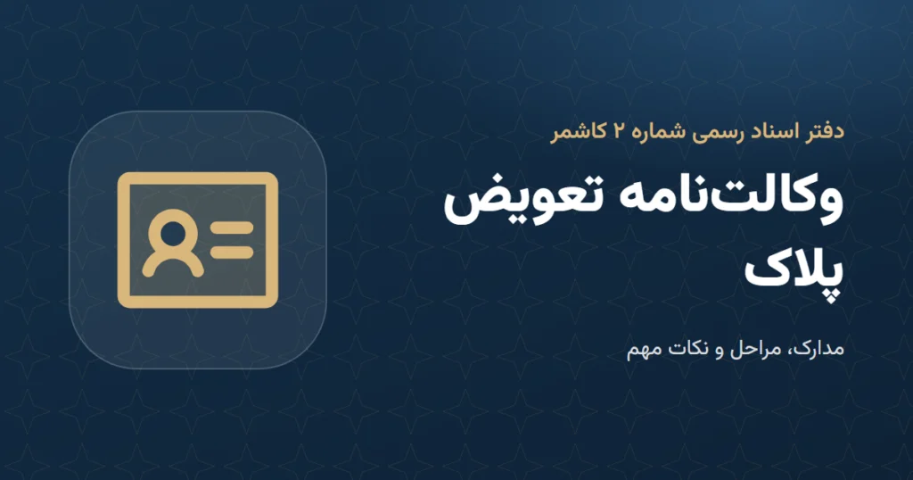 وکالتنامه تعویض پلاک: مدارک و مراحل در دفتر اسناد رسمی ۲ کاشمر