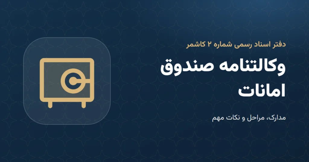 وکالتنامه صندوق امانات: مدارک و مراحل در دفتر اسناد رسمی ۲ کاشمر