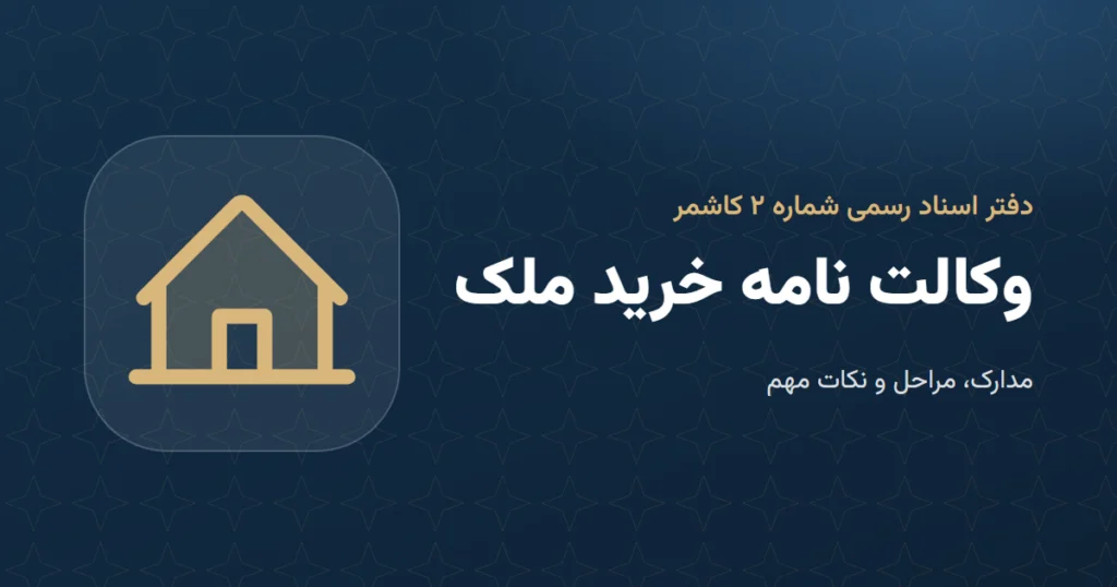 وکالت‌نامه خرید ملک: مدارک و مراحل در دفتر اسناد رسمی ۲ کاشمر