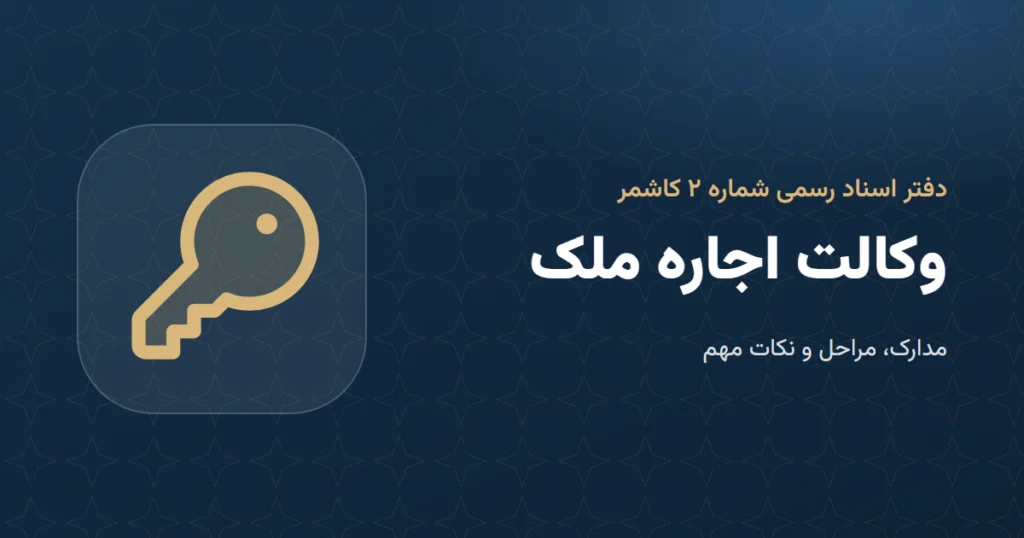 وکالت اجاره ملک: مدارک و مراحل در دفتر اسناد رسمی ۲ کاشمر